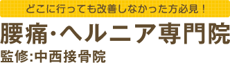 どこに行っても改善しなかった方必見！ 腰痛・ヘルニア専門院 監修:中西接骨院