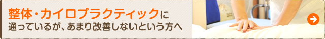 整体・カイロプラクティックに通っているが、あまり改善しないという方へ