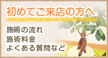 初めてご来店の方へ 施術の流れ 施術料金 よくある質問など